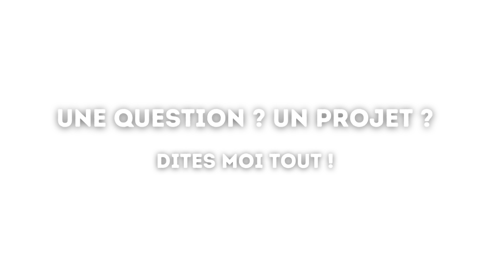 Une question ? Un projet ? Dites moi tout !